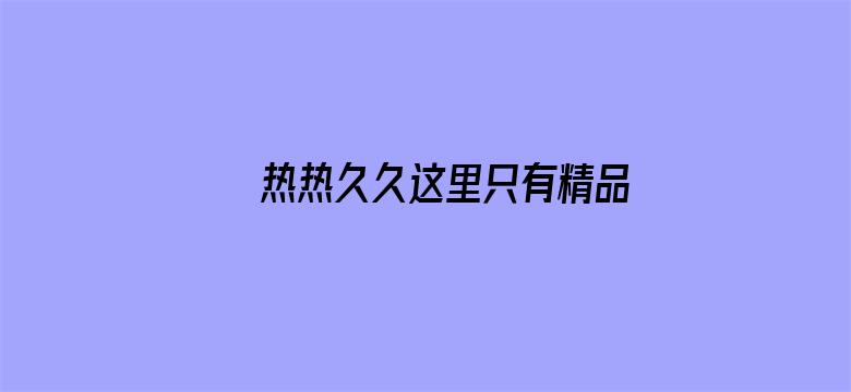 >热热久久这里只有精品横幅海报图